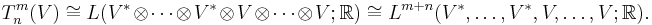 T^m_n(V) \cong
L(V^*\otimes \dots \otimes V^*\otimes V \otimes \dots \otimes V; \mathbb{R})
\cong L^{m%2Bn}(V^*,\dots,V^*,V,\dots,V;\mathbb{R}).