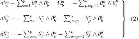 
\left.\begin{array}{l}
d\theta_b^a %2B \sum_{c=1}^p\theta_c^a\wedge\theta_b^c = \Omega_b^a = -\sum_{\mu=p%2B1}^n\theta_\mu^a\wedge\theta^\mu_b\\
\\
d\theta_b^\gamma = -\sum_{c=1}^p\theta_c^\gamma\wedge\theta_b^c-\sum_{\mu=p%2B1}^n\theta_\mu^\gamma\wedge\theta_b^\mu\\
\\
d\theta_\mu^\gamma = -\sum_{c=1}^p\theta_c^\gamma\wedge\theta_\mu^c-\sum_{\delta=p%2B1}^n\theta_\delta^\gamma\wedge\theta_\mu^\delta
\end{array}\right\}\,\,\, (2)
