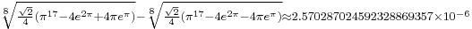 {}_{\sqrt[8]{\frac{\sqrt2}{4}\left(\pi^{17}-4e^{2\pi}%2B4\pi e^{\pi}\right)}-\sqrt[8]{\frac{\sqrt2}{4}\left(\pi^{17}-4e^{2\pi}-4\pi e^{\pi}\right)}\approx 2.570287024592328869357\times 10^{-6}}