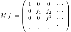 M[f] = \left(\begin{array}{cccc}
1&0&0& \cdots \\
0&f_1&f_2& \cdots \\
0&0&f_1^2& \cdots \\
\vdots&\vdots&\vdots&\ddots
\end{array}\right)