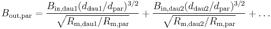 B_\mathrm{out,par} = \frac{B_\mathrm{in,dau1} (d_\mathrm{dau1}/d_\mathrm{par})^{3/2}} {\sqrt{R_\mathrm{m,dau1}/R_\mathrm{m,par}}} %2B \frac{B_\mathrm{in,dau2} (d_\mathrm{dau2}/d_\mathrm{par})^{3/2}} {\sqrt{R_\mathrm{m,dau2}/R_\mathrm{m,par}}} %2B \ldots