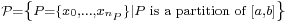  \scriptstyle \mathcal{P} =\left\{P=\{ x_0, \dots , x_{n_P}\}|P\text{ is a partition of } [a,b] \right\} 