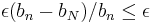 \epsilon (b_n - b_N)/b_n \leq \epsilon