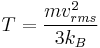    \displaystyle    T   =   \frac   {m v_{rms}^2}   {3 k_B}