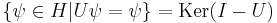 \{\psi \in H| U\psi=\psi\} = \operatorname{Ker}(I-U)