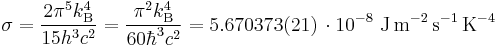 \sigma = \frac{2\pi^5k_{\rm B}^4}{15h^3c^2} = \frac{\pi^2k_{\rm B}^4}{60\hbar^3c^2} = 5.670373(21) \, \cdot 10^{-8}\ \textrm{J}\,\textrm{m}^{-2}\,\textrm{s}^{-1}\,\textrm{K}^{-4} 