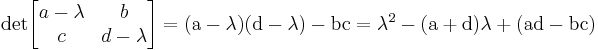 \rm det \begin{bmatrix} a-\lambda & b \\ c & d-\lambda \end{bmatrix}=(a-\lambda)(d-\lambda)-bc=\lambda^2-(a%2Bd)\lambda%2B(ad-bc)