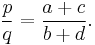 \frac{p}{q} = \frac{a %2B c}{b %2B d}.