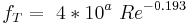  \ f_T = \ 4*{10^a} \ {Re^{-0.193}} 