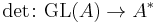 \det\colon \operatorname{GL}(A) \to A^*