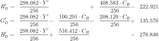 \begin{align}
R'_D &=& \frac{298.082 \cdot Y'}{256} &&&%2B& \frac{408.583 \cdot C_R}{256} &-& 222.921\\
G'_D &=& \frac{298.082 \cdot Y'}{256} &-& \frac{100.291 \cdot C_B}{256} &-& \frac{208.120 \cdot C_R}{256} &%2B& 135.576\\
B'_D &=& \frac{298.082 \cdot Y'}{256} &%2B& \frac{516.412 \cdot C_B}{256} &&&-& 276.836
\end{align}