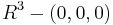  R^3 - (0,0,0)