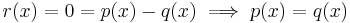 r(x) = 0 = p(x) - q(x) \implies p(x) = q(x)