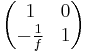  \begin{pmatrix} 1 & 0 \\ -\frac{1}{f} & 1 \end{pmatrix} 