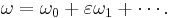 \omega = \omega_0 %2B \varepsilon \omega_1 %2B \cdots.\,