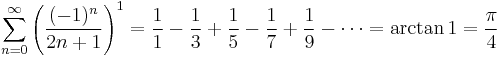 \sum_{n=0}^{\infty} {\left( \frac{(-1)^{n}}{2n%2B1} \right) }^1 = \frac{1}{1} - \frac{1}{3} %2B \frac{1}{5} - \frac{1}{7} %2B \frac{1}{9} - \cdots = \arctan{1} = \frac{\pi}{4}\!