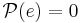 \mathcal{P}(e) = 0 