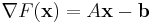 \nabla F(\mathbf{x})=A\mathbf{x}-\mathbf{b}