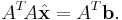  A^T \! A \hat{\mathbf{x}} = A^T \mathbf{b}. 