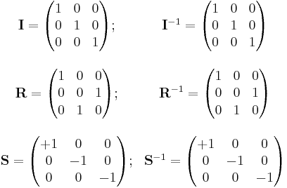 
\begin{array}{cc}
\mathbf{I}=\begin{pmatrix}
1 & 0 & 0 \\
0 & 1 & 0 \\
0 & 0 & 1
\end{pmatrix}
; & 
\mathbf{I}^{-1}=\begin{pmatrix}
1 & 0 & 0 \\
0 & 1 & 0 \\
0 & 0 & 1
\end{pmatrix}
\\
\\
\mathbf{R}=\begin{pmatrix}
1 & 0 & 0 \\
0 & 0 & 1 \\
0 & 1 & 0
\end{pmatrix}
; &
\mathbf{R}^{-1}=\begin{pmatrix}
1 & 0 & 0 \\
0 & 0 & 1 \\
0 & 1 & 0
\end{pmatrix}
\\
\\
\mathbf{S}=\begin{pmatrix}
%2B1 & 0 & 0 \\
0 & -1 & 0 \\
0 & 0 & -1
\end{pmatrix}
; &
\mathbf{S}^{-1}=\begin{pmatrix}
%2B1 & 0 & 0 \\
0 & -1 & 0 \\
0 & 0 & -1
\end{pmatrix}
\\
\end{array}
