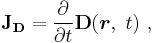 \mathbf{J_D} = \frac {\partial}{\partial t} \mathbf D (\boldsymbol r , \ t) \ , 