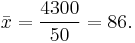 
\bar{x} = \frac{4300}{50} = 86.
