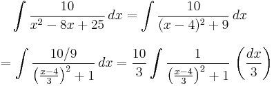 
\begin{align}
& {} \quad \int {10 \over x^2-8x%2B25} \, dx
= \int {10 \over (x-4)^2%2B9} \, dx \\[9pt]
& = \int {10/9 \over \left({x-4 \over 3}\right)^2%2B1}\,dx
= {10 \over 3} \int {1 \over \left({x-4 \over 3}\right)^2%2B1}\, \left({dx \over 3}\right)
\end{align}
