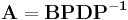 
\mathbf{A}=\mathbf{B}\mathbf{P}\mathbf{D}\mathbf{P^{-1}} \qquad \qquad 
