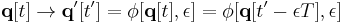 
\mathbf{q} [t] \rightarrow \mathbf{q}' [t'] = \phi [\mathbf{q} [t], \epsilon] = \phi [\mathbf{q} [t' - \epsilon T], \epsilon]
