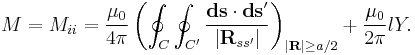  M = M_{ii} = \frac{\mu_0}{4\pi} \left ( \oint_{C}\oint_{C'} \frac{\mathbf{ds}\cdot\mathbf{ds}'}{|\mathbf{R}_{ss^{\prime }}|}\right )_{|\mathbf{R}| \ge a/2}
%2B \frac{\mu_0}{2\pi}lY.