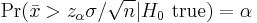  \Pr(\bar x >z_{\alpha}\sigma/\sqrt{n}|H_0 \text{ true})=\alpha 