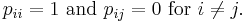  p_{ii} = 1\text{ and }p_{ij} = 0\text{ for }i \not= j.