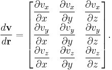 \frac{d\mathbf{v}}{d\mathbf{r}} = \begin{bmatrix}
\displaystyle{\frac{\partial v_x}{\partial x}} & \displaystyle{\frac{\partial v_x}{\partial y}} & \displaystyle{\frac{\partial v_x}{\partial z}}\\
\displaystyle{\frac{\partial v_y}{\partial x}} & \displaystyle{\frac{\partial v_y}{\partial y}} & \displaystyle{\frac{\partial v_y}{\partial z}}\\
\displaystyle{\frac{\partial v_z}{\partial x}} & \displaystyle{\frac{\partial v_z}{\partial y}} & \displaystyle{\frac{\partial v_z}{\partial z}}
\end{bmatrix}.
