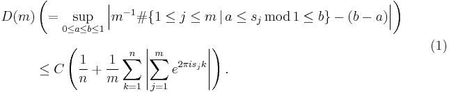 
\begin{align}
D(m) & \left( = \sup_{0 \leq a \leq b \leq 1} \Big| m^{-1} \# \{ 1 \leq j \leq m \, | \, a \leq s_j \, \mathrm{mod} \, 1 \leq b  \} - (b-a) \Big| \right) \\[8pt]
&  \leq C \left( \frac{1}{n} %2B \frac{1}{m} \sum_{k=1}^n \left| \sum_{j=1}^m e^{2 \pi i s_j k} \right|\right). 
\end{align} \qquad (1)
