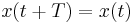 
\ x(t %2B T) = x(t)
