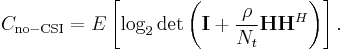 C_\mathrm{no-CSI} = E\left[\log_2 \det\left(\mathbf{I} %2B \frac{\rho}{N_t}\mathbf{H}\mathbf{H}^{H}\right)\right].