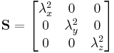 
\mathbf{S} = \begin{bmatrix}
\lambda_{x}^{2} & 0 & 0 \\
0 & \lambda_{y}^{2} & 0 \\
0 & 0 & \lambda_{z}^{2}
\end{bmatrix}
