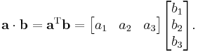 \mathbf{a} \cdot \mathbf{b} = \mathbf{a}^\mathrm{T} \mathbf{b} = \begin{bmatrix}
    a_1  & a_2  & a_3
\end{bmatrix}\begin{bmatrix} 
    b_1 \\ b_2 \\ b_3
\end{bmatrix}.