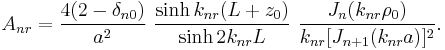 A_{nr}=\frac{4(2-\delta_{n0})}{a^2}\,\,\frac{\sinh k_{nr}(L%2Bz_0)}{\sinh 2k_{nr}L}\,\,\frac{J_n(k_{nr}\rho_0)}{k_{nr}[J_{n%2B1}(k_{nr}a)]^2}.\,