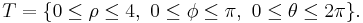 T = \{ 0 \le \rho \le 4, \ 0 \le \phi \le \pi, \ 0 \le \theta \le 2 \pi \}.