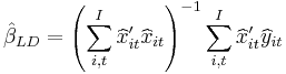 \hat{\beta}_{LD}=\left(  \sum\limits_{i,t}^{I}\widehat{x}_{it}^{\prime
}\widehat{x}_{it}\right)  ^{-1}\sum\limits_{i,t}^{I}\widehat{x}_{it}^{\prime
}\widehat{y}_{it}