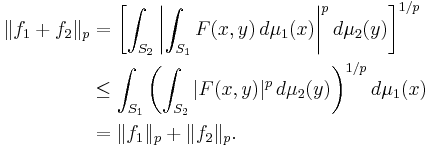 
\begin{align}
\|f_1 %2B f_2\|_p  &= \left[\int_{S_2}\left|\int_{S_1}F(x,y)\,d\mu_1(x)\right|^pd\mu_2(y)\right]^{1/p} \\
&\le\int_{S_1}\left(\int_{S_2}|F(x,y)|^p\,d\mu_2(y)\right)^{1/p}d\mu_1(x)\\
&=\|f_1\|_p %2B \|f_2\|_p.
\end{align}