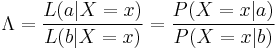 \Lambda = {L(a|X=x) \over L(b|X=x)} = {P(X=x|a) \over P(X=x|b)}