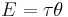 E= \tau \theta\ 