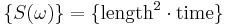 \{S(\omega)\} = \{{\text{length}}^2\cdot\text{time}\}