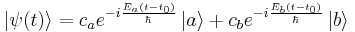 
\left.|\psi(t)\right\rangle = c_a e^{-i\frac{E_a(t-t_0)}{\hbar}}\left|a\right\rangle%2B
c_b e^{-i\frac{E_b(t-t_0)}{\hbar}}\left|b\right\rangle
\,\!