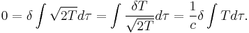 
0 = \delta \int \sqrt{2T} d\tau = \int \frac{\delta T}{\sqrt{2T}} d\tau = \frac{1}{c} \delta \int T d\tau.
