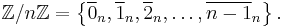 \mathbb{Z}/n\mathbb{Z} = \left\{ \overline{0}_n, \overline{1}_n, \overline{2}_n,\ldots, \overline{n-1}_n \right\}.