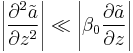 \left| \frac{\partial^2 \tilde{a}}{\partial z^2} \right| \ll \left| \beta_0 \frac{\partial \tilde{a}}{\partial z} \right|