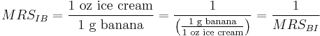 MRS_{IB} = \frac{1\text{ oz ice cream}}{1\text{ g banana}} = \frac1{\left(\frac{1\text{ g banana}}{1\text{ oz ice cream}}\right)} = \frac1{MRS_{BI}}